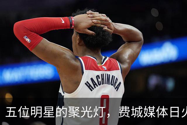五位明星的聚光灯，费城媒体日火花四射！